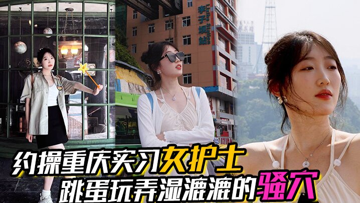 约操重庆实习女护士有生活照湿漉漉的骚穴对白真实表情享受完美露脸
