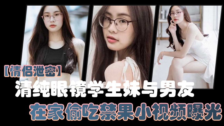 情侣泄密清纯眼镜学生妹与男友在家偷吃禁果小视频曝光少女的胴体就是如此诱人
