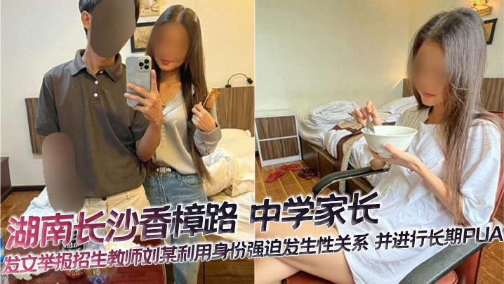 湖南长沙香樟路中学家长发文举报招生教师刘某利用身份强迫发生性关系并进行长期PUA