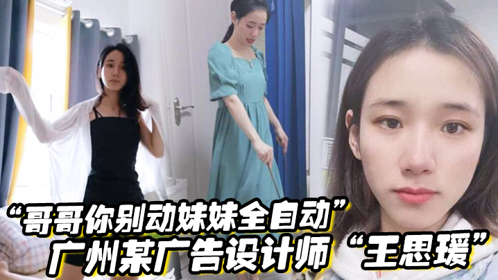 哥哥你别动妹妹全自动广的州某广告设计师王思瑗乌黑浓密的下体被我无套狂操输出